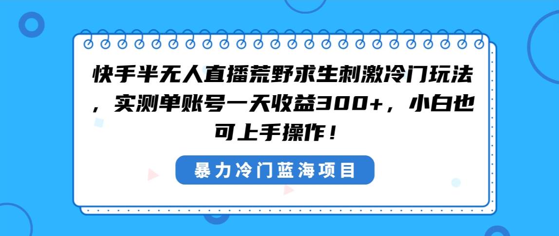 快手半无人直播荒野求生刺激冷门玩法，实测单账号一天收益300+，小白也...-翌晨科技网