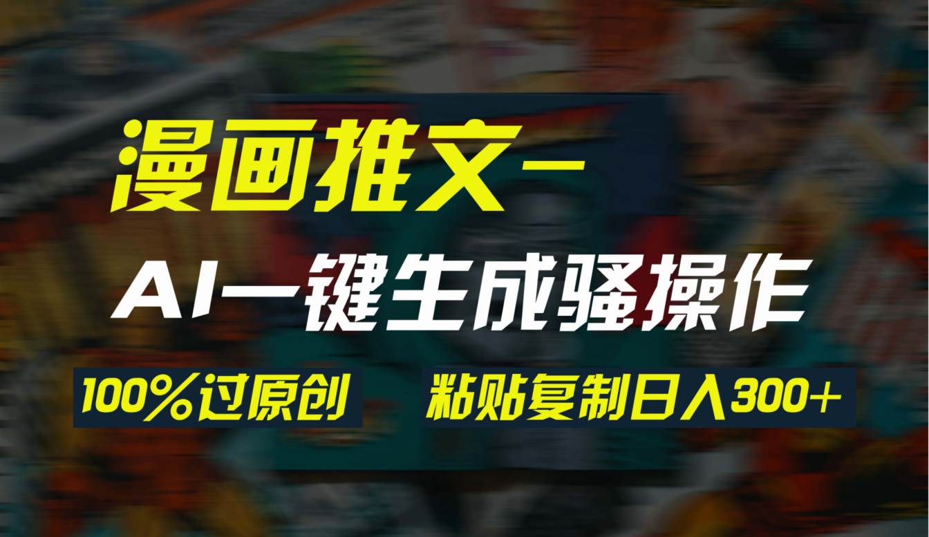 AI一键生成漫画爆款视频，3分钟1条双重去重100%过原创，粘贴复制日入300+-翌晨科技网