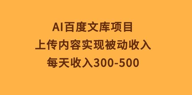 AI百度文库项目,上传内容实现被动收入,每天收入300-500-翌晨科技网