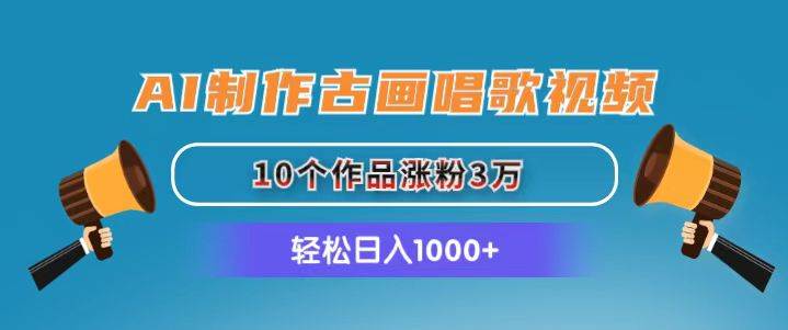 AI制作古画唱歌视频，10个作品涨粉3万，日入1000+-翌晨科技网