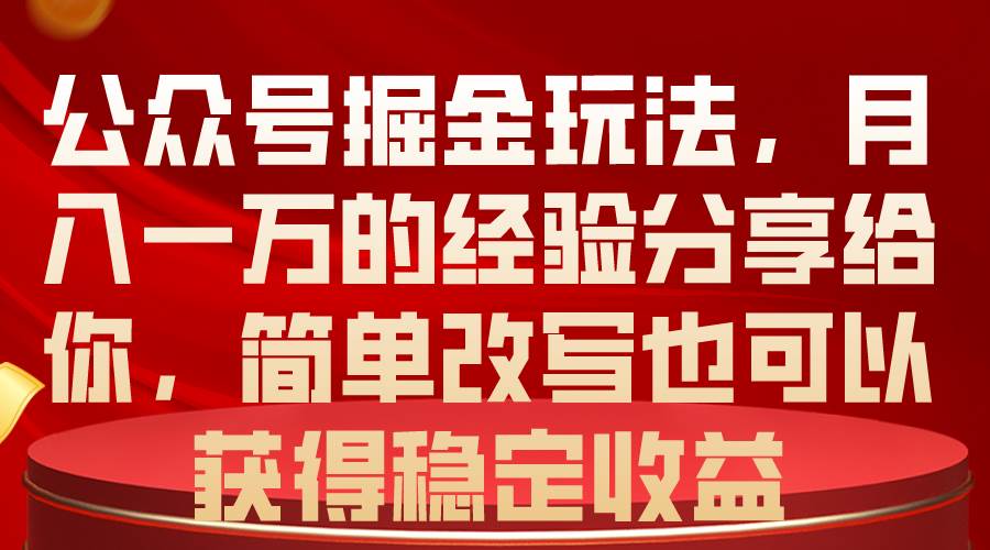 公众号掘金玩法，月入一万的经验分享给你，简单改写也可以获得稳定收益-翌晨科技网