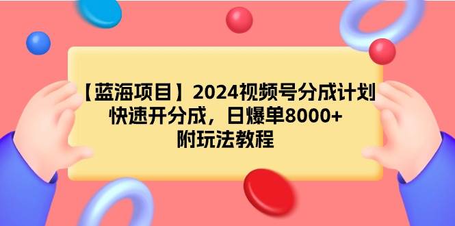 【蓝海项目】2024视频号分成计划，快速开分成，日爆单8000+，附玩法教程-翌晨科技网