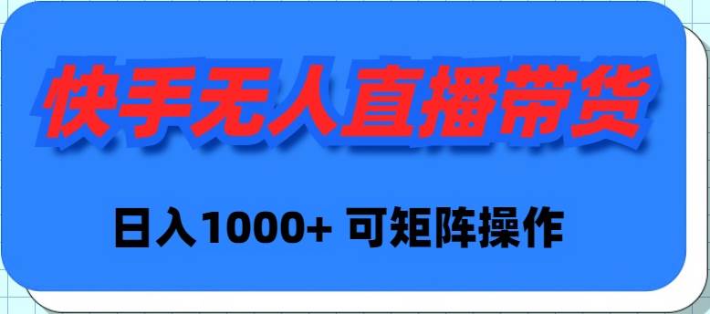 快手无人直播带货，新手日入1000+ 可矩阵操作-翌晨科技网