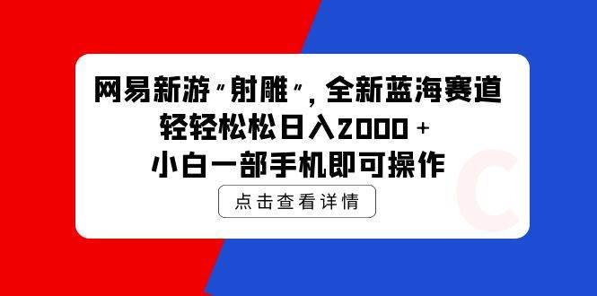 网易新游 射雕 全新蓝海赛道，轻松日入2000＋小白一部手机即可操作-翌晨科技网