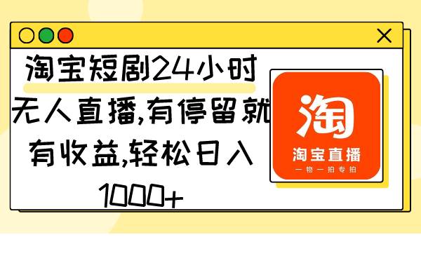 淘宝短剧24小时无人直播，有停留就有收益,轻松日入1000+-翌晨科技网