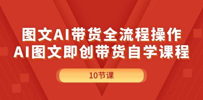 图文AI带货全流程操作，AI图文即创带货自学课程-翌晨科技网