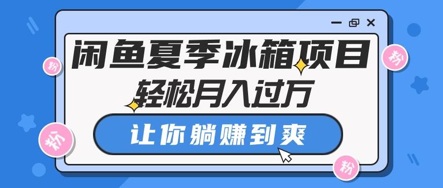 闲鱼夏季冰箱项目，轻松月入过万，让你躺赚到爽-翌晨科技网