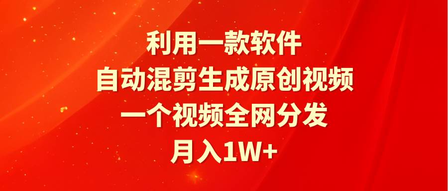 利用一款软件，自动混剪生成原创视频，一个视频全网分发，月入1W+附软件-翌晨科技网
