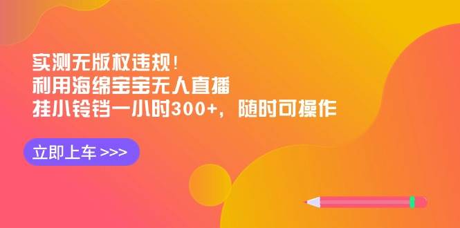 实测无版权违规！利用海绵宝宝无人直播，挂小铃铛一小时300+，随时可操作-翌晨科技网