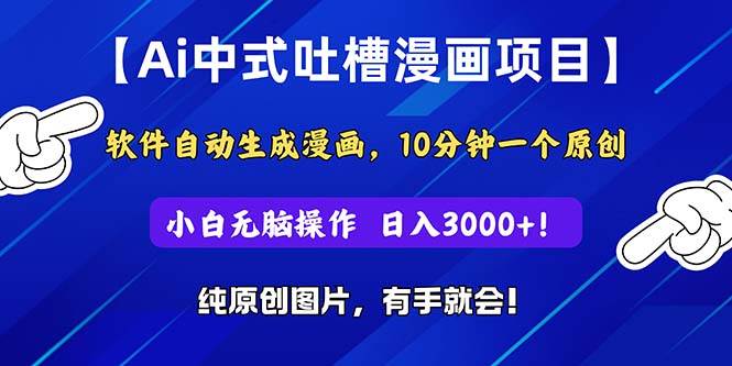Ai中式吐槽漫画项目，软件自动生成漫画，10分钟一个原创，小白日入3000+-翌晨科技网