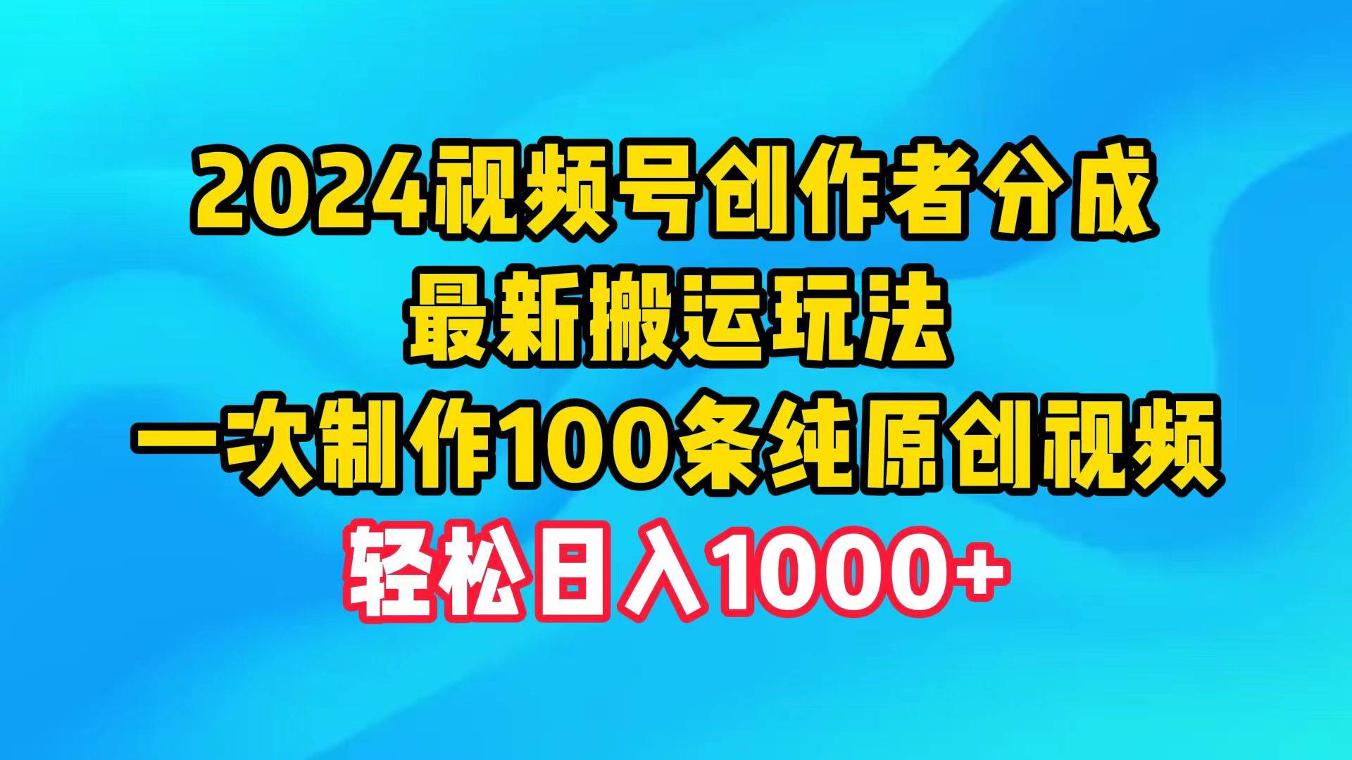 2024视频号创作者分成，最新搬运玩法，一次制作100条纯原创视频，日入1000+-翌晨科技网