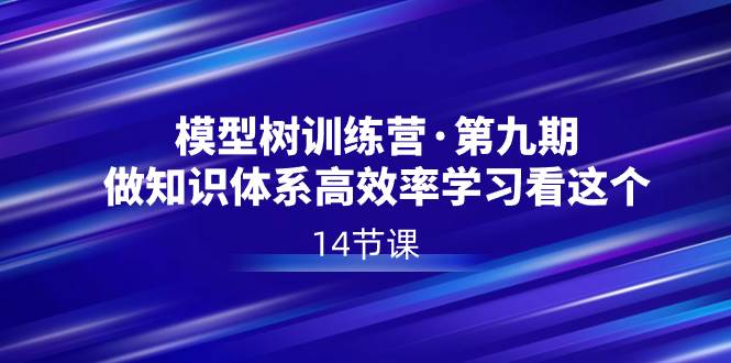模型树特训营·第九期，做知识体系高效率学习看这个（14节课）-翌晨科技网