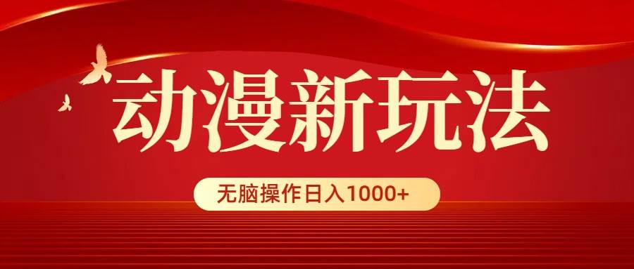 动漫新玩法，条条爆款，5分钟1条100%原创，小白无脑操作日入1000+-翌晨科技网
