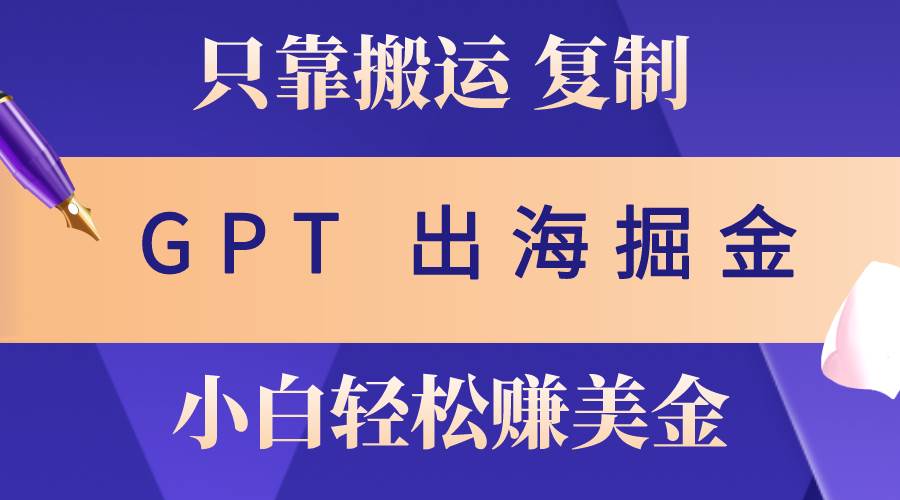 出海掘金搬运，赚老外美金，月入3w+，仅需GPT粘贴复制，小白也能玩转-翌晨科技网