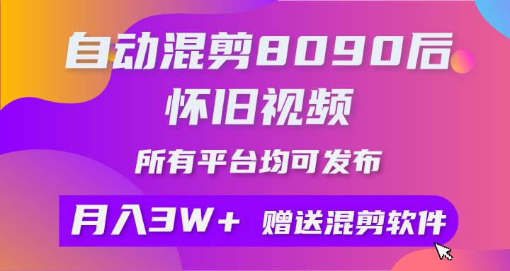 自动混剪8090后怀旧视频，所有平台均可发布，矩阵操作轻松月入3W+-翌晨科技网