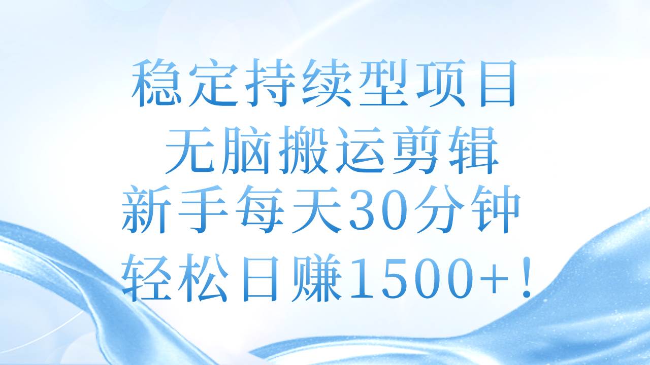 稳定持续型项目，无脑搬运剪辑，新手每天30分钟，轻松日赚1500+！-翌晨科技网
