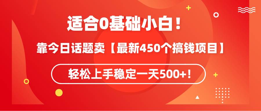 适合0基础小白！靠今日话题卖【最新450个搞钱方法】轻松上手稳定一天500+！-翌晨科技网
