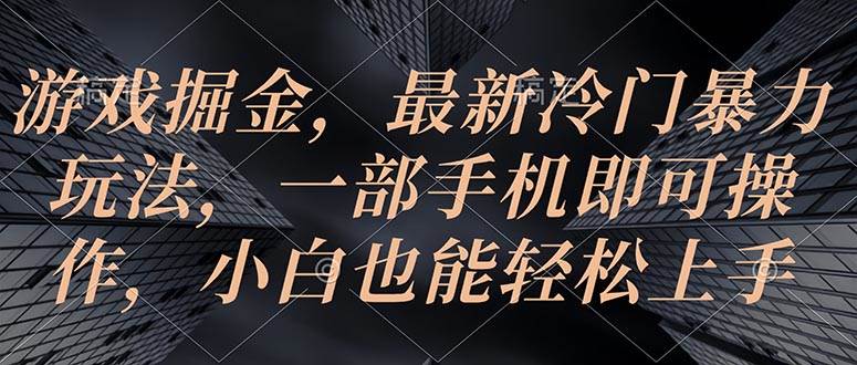 游戏掘金，最新冷门暴力玩法，一部手机即可操作，小白也能轻松上手-翌晨科技网