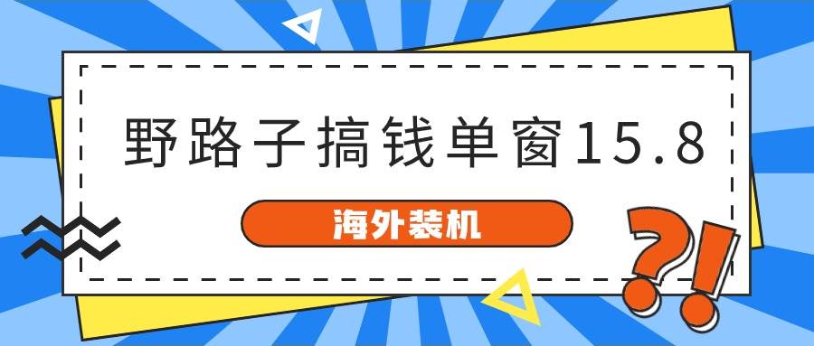 海外装机，野路子搞钱，单窗口15.8，已变现10000+-翌晨科技网