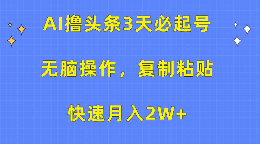 AI撸头条3天必起号，无脑操作3分钟1条，复制粘贴快速月入2W+-翌晨科技网