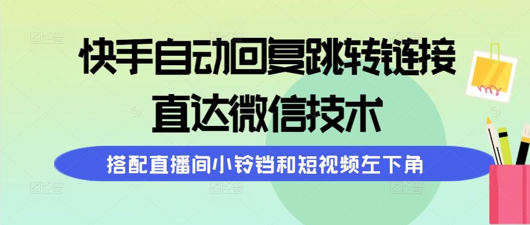 快手自动回复跳转链接，直达微信技术，搭配直播间小铃铛和短视频左下角-翌晨科技网