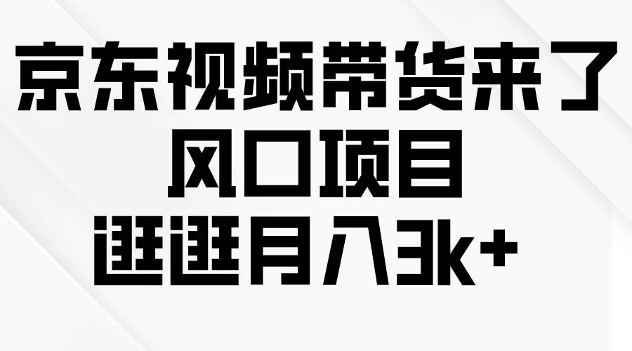 京东短视频带货来了，风口项目，逛逛月入3k+-翌晨科技网