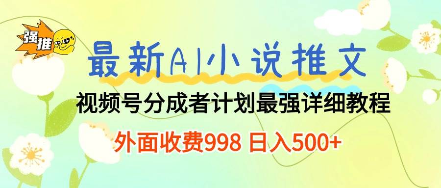 最新AI小说推文视频号分成计划 最强详细教程  日入500+-翌晨科技网