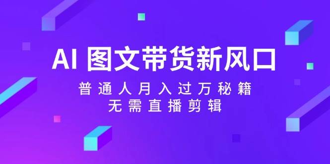 AI 图文带货新风口：普通人月入过万秘籍，无需直播剪辑-翌晨科技网