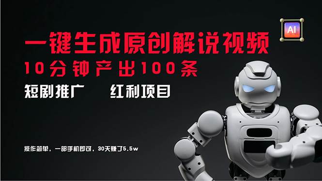 短剧推广新思路，AI一键生成原创解说视频，10分钟产出100条，30天赚了5.5w-翌晨科技网