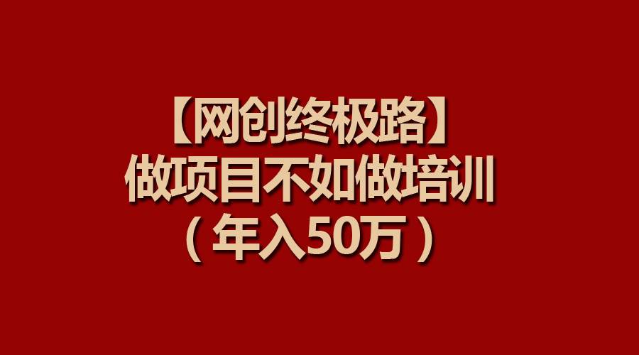 【网创终极路】做项目不如做项目培训，年入50万-翌晨科技网