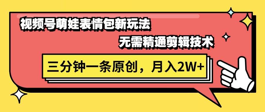 视频号萌娃表情包新玩法，无需精通剪辑，三分钟一条原创视频，月入2W+-翌晨科技网