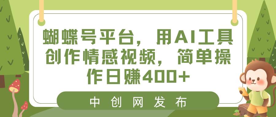 蝴蝶号平台，用AI工具创作情感视频，简单操作日赚400+-翌晨科技网