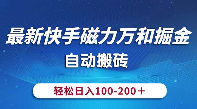 最新快手磁力万和掘金，自动搬砖，轻松日入100-200，操作简单-翌晨科技网