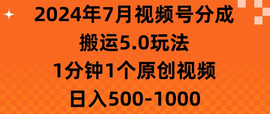 2024年7月视频号分成搬运5.0玩法，1分钟1个原创视频，日入500-1000-翌晨科技网