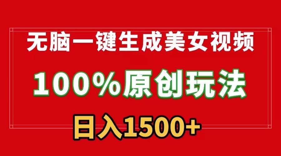 无脑一键生成美女视频，100%过原创，多种变现方式，有流量就有收益，日...-翌晨科技网