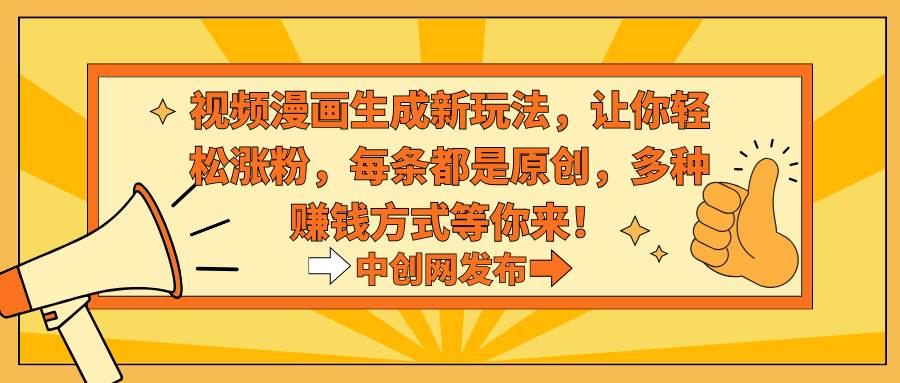 视频漫画生成新玩法，让你轻松涨粉，每条都是原创，多种赚钱方式等你来！-翌晨科技网
