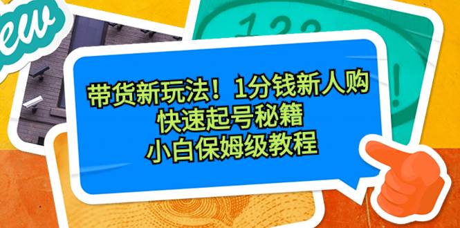 带货新玩法！1分钱新人购，快速起号秘籍！小白保姆级教程-翌晨科技网