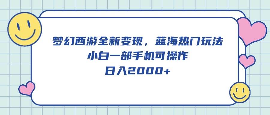 梦幻西游全新变现，蓝海热门玩法，小白一部手机可操作，日入2000+-翌晨科技网