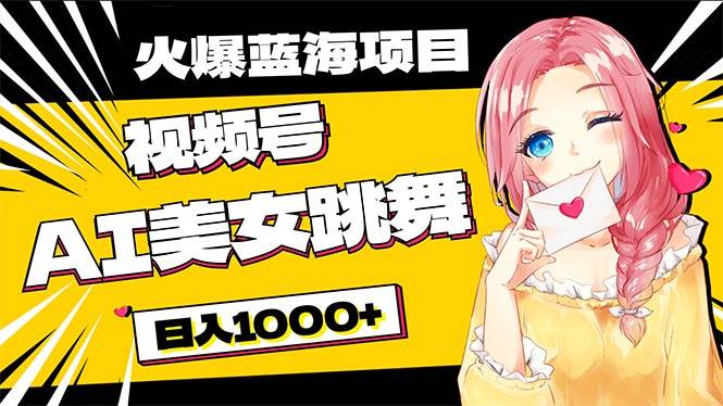 必入蓝海项目，AI美女跳舞视频号 零门槛、零投入，日入1000+-翌晨科技网