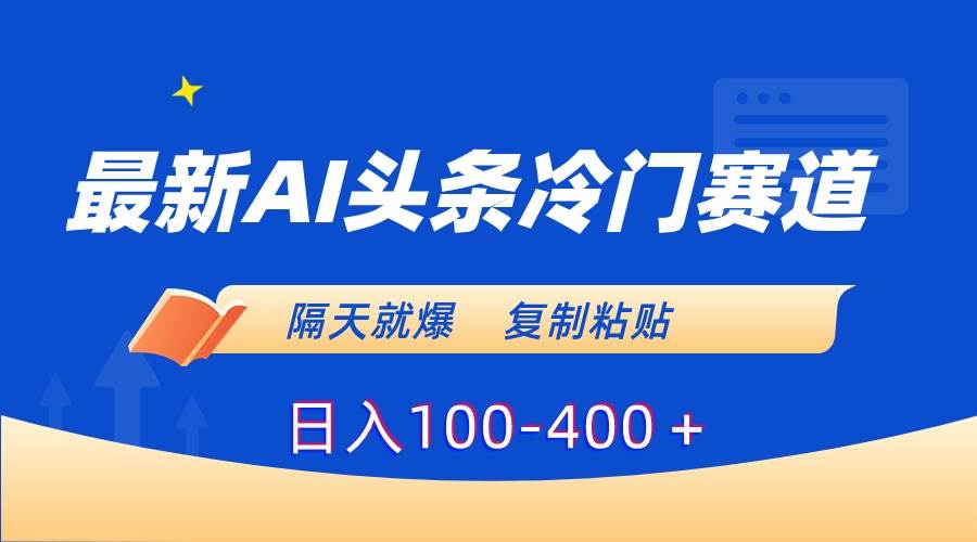 最新AI头条冷门赛道，隔天就爆，复制粘贴日入100-400＋-翌晨科技网