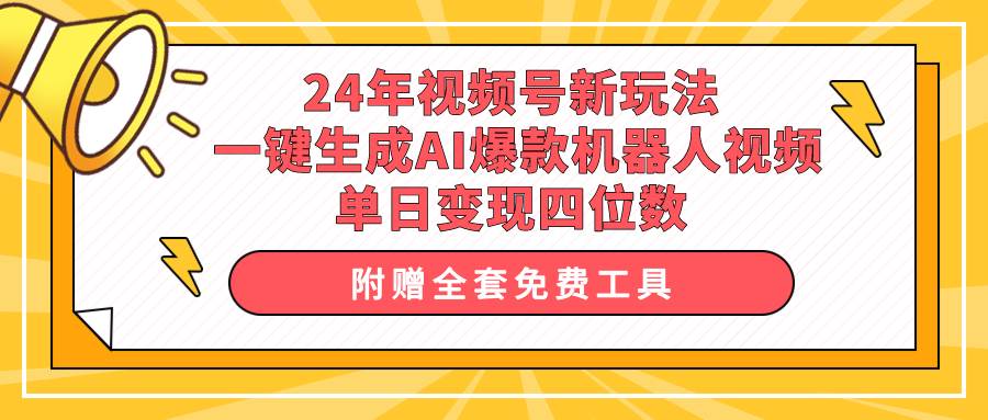 24年视频号新玩法 一键生成AI爆款机器人视频，单日轻松变现四位数-翌晨科技网