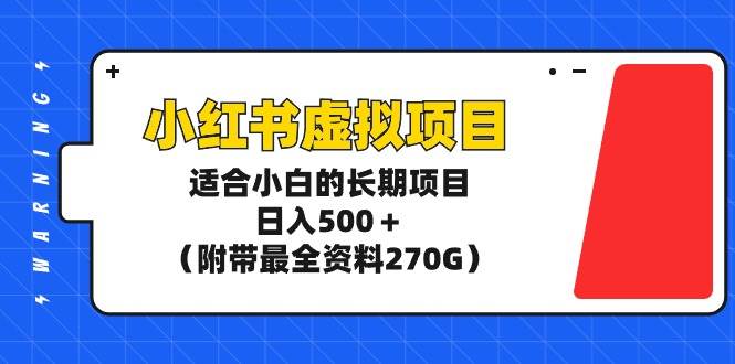 小红书虚拟项目，适合小白的长期项目，日入500＋（附带最全资料270G）-翌晨科技网