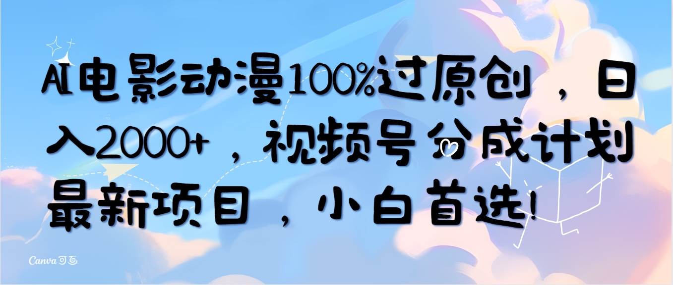 AI电影动漫100%过原创，日入2000+，视频号分成计划最新项目，小白首选！-翌晨科技网