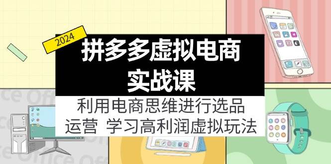 拼多多虚拟电商实战课：利用电商思维进行选品+运营，学习高利润虚拟玩法-翌晨科技网