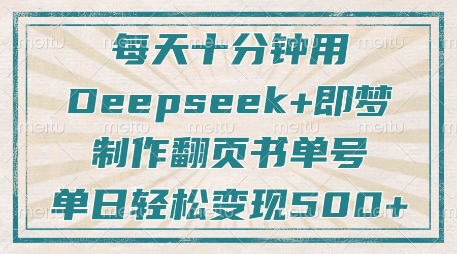 每天十分钟，用Deepseek+即梦，制作翻页书单号，疯狂涨粉，单日轻松变现500+-翌晨科技网