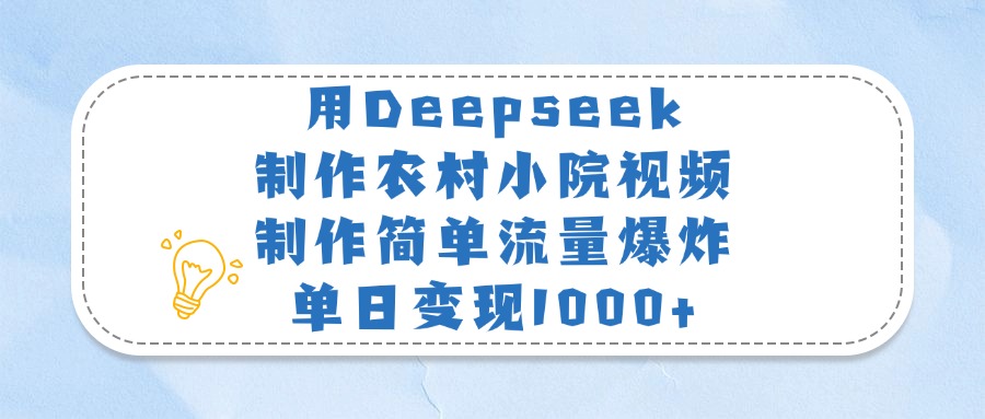 用Deepseek制作农村小院视频，制作简单流量爆炸，单日变现1000+-翌晨科技网