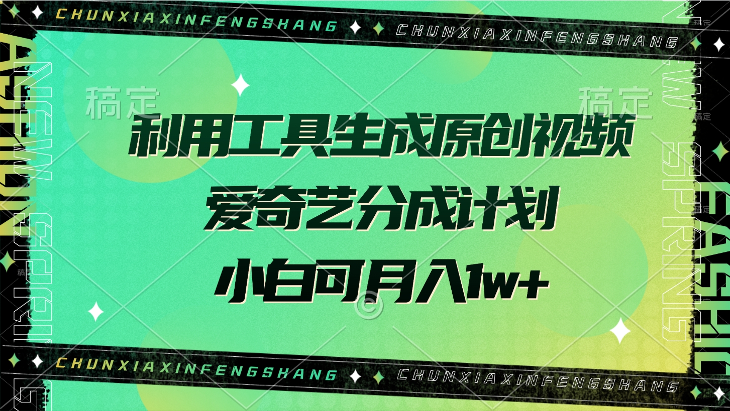 利用工具生成原创视频，爱奇艺分成计划，小白可月入1w+-翌晨科技网