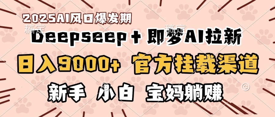 日入9000+！DeepSeep＋即梦拉新，官方挂载渠道，新手小白宝妈躺赚-翌晨科技网