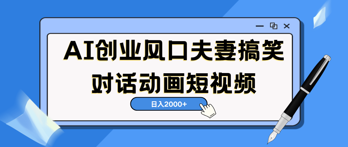 AI短视频创业风口！夫妻搞笑对话，动画短视频5分钟做一条，轻松日入2000（可矩阵放大）-翌晨科技网