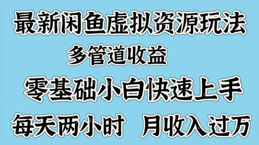 最新咸鱼虚拟资源玩法，多管道收益，零基础小白快速上手，每天两小时月收入过万-翌晨科技网